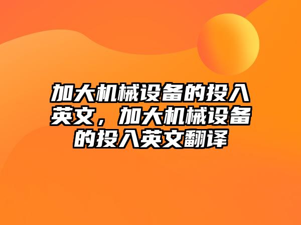 加大機械設備的投入英文，加大機械設備的投入英文翻譯