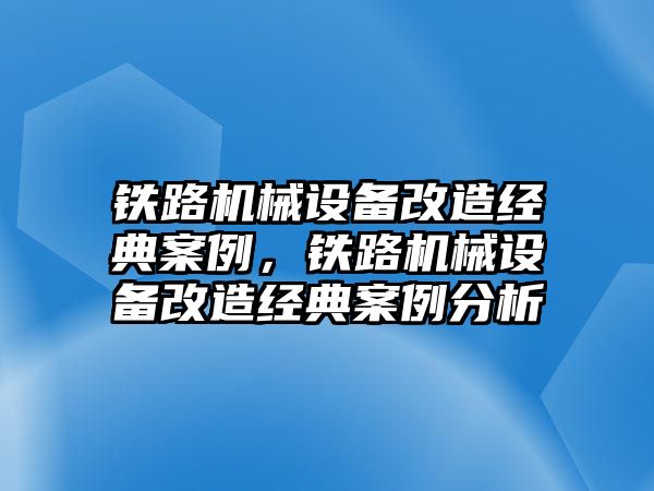 鐵路機(jī)械設(shè)備改造經(jīng)典案例，鐵路機(jī)械設(shè)備改造經(jīng)典案例分析