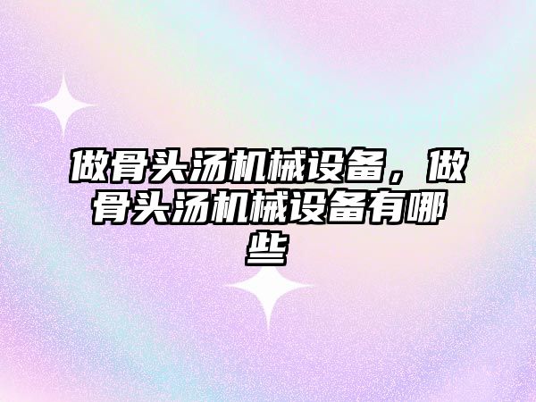 做骨頭湯機械設(shè)備，做骨頭湯機械設(shè)備有哪些