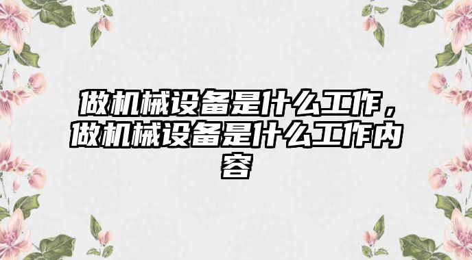 做機械設備是什么工作，做機械設備是什么工作內(nèi)容