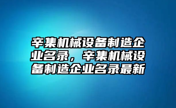 辛集機(jī)械設(shè)備制造企業(yè)名錄，辛集機(jī)械設(shè)備制造企業(yè)名錄最新