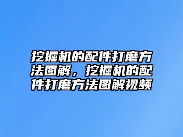 挖掘機的配件打磨方法圖解，挖掘機的配件打磨方法圖解視頻