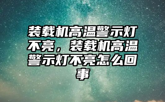 裝載機(jī)高溫警示燈不亮，裝載機(jī)高溫警示燈不亮怎么回事