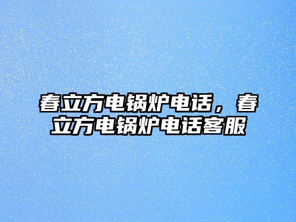 春立方電鍋爐電話，春立方電鍋爐電話客服