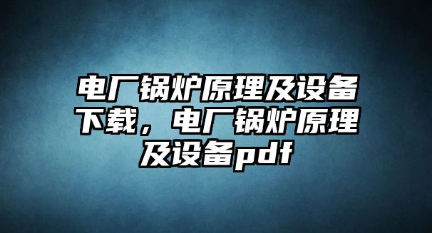 電廠鍋爐原理及設(shè)備下載，電廠鍋爐原理及設(shè)備pdf