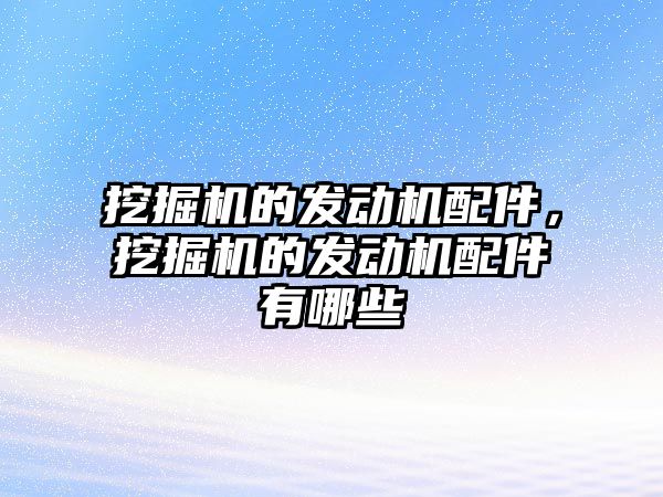 挖掘機的發(fā)動機配件，挖掘機的發(fā)動機配件有哪些