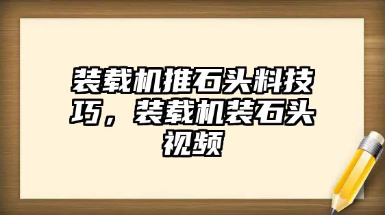 裝載機(jī)推石頭料技巧，裝載機(jī)裝石頭視頻