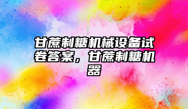 甘蔗制糖機械設備試卷答案，甘蔗制糖機器