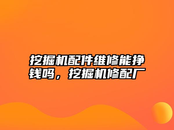 挖掘機配件維修能掙錢嗎，挖掘機修配廠