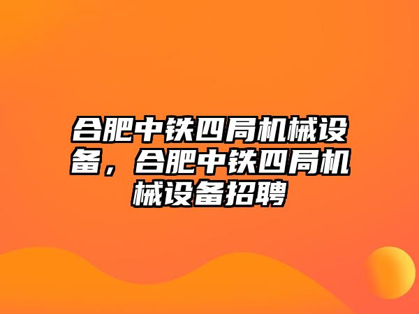 合肥中鐵四局機械設(shè)備，合肥中鐵四局機械設(shè)備招聘