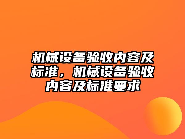 機械設(shè)備驗收內(nèi)容及標(biāo)準(zhǔn)，機械設(shè)備驗收內(nèi)容及標(biāo)準(zhǔn)要求