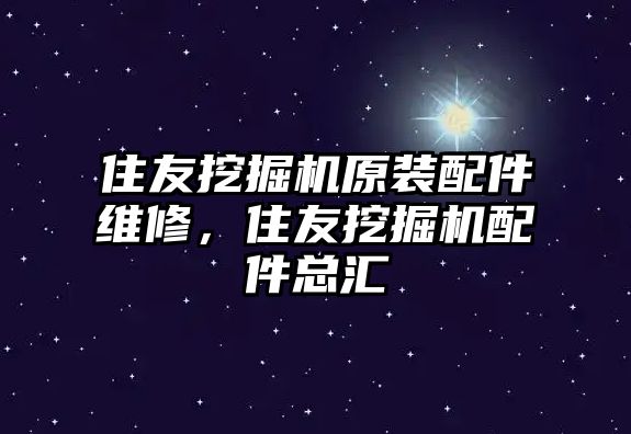 住友挖掘機原裝配件維修，住友挖掘機配件總匯