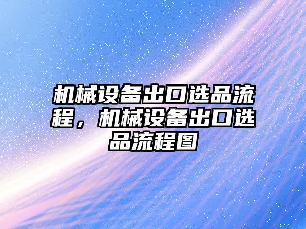 機(jī)械設(shè)備出口選品流程，機(jī)械設(shè)備出口選品流程圖