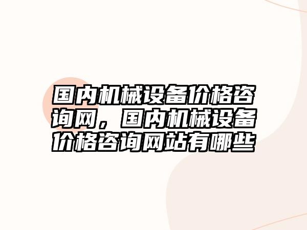 國內(nèi)機械設備價格咨詢網(wǎng)，國內(nèi)機械設備價格咨詢網(wǎng)站有哪些