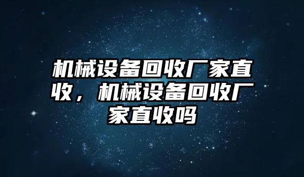 機械設備回收廠家直收，機械設備回收廠家直收嗎