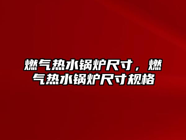 燃?xì)鉄崴仩t尺寸，燃?xì)鉄崴仩t尺寸規(guī)格