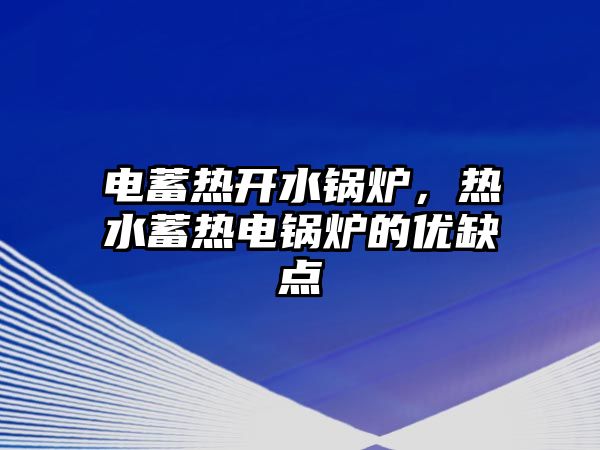 電蓄熱開水鍋爐，熱水蓄熱電鍋爐的優(yōu)缺點