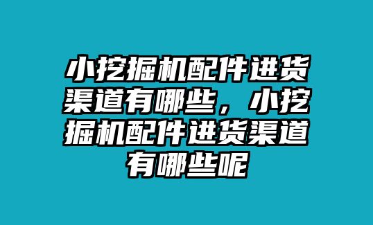 小挖掘機配件進貨渠道有哪些，小挖掘機配件進貨渠道有哪些呢