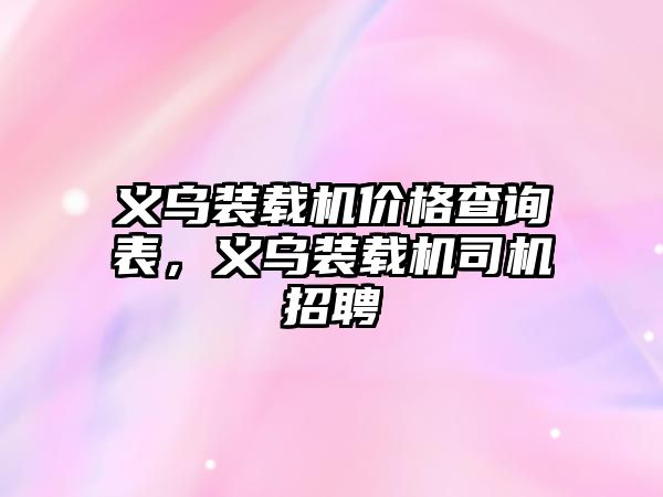 義烏裝載機(jī)價(jià)格查詢表，義烏裝載機(jī)司機(jī)招聘