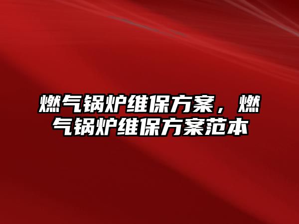 燃?xì)忮仩t維保方案，燃?xì)忮仩t維保方案范本