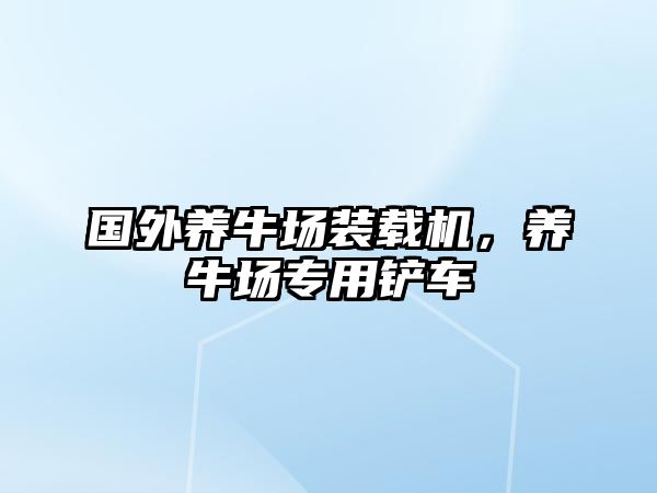 國(guó)外養(yǎng)牛場(chǎng)裝載機(jī)，養(yǎng)牛場(chǎng)專用鏟車