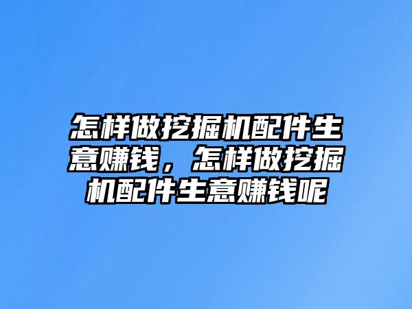 怎樣做挖掘機(jī)配件生意賺錢(qián)，怎樣做挖掘機(jī)配件生意賺錢(qián)呢