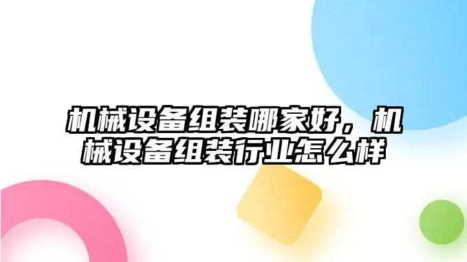 機(jī)械設(shè)備組裝哪家好，機(jī)械設(shè)備組裝行業(yè)怎么樣