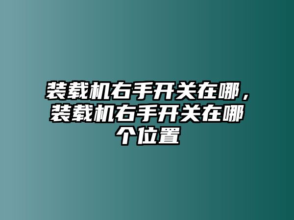 裝載機右手開關(guān)在哪，裝載機右手開關(guān)在哪個位置