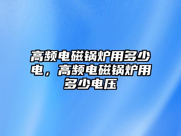 高頻電磁鍋爐用多少電，高頻電磁鍋爐用多少電壓