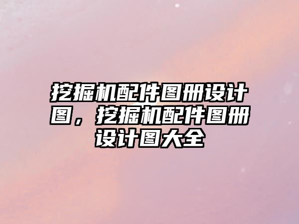 挖掘機配件圖冊設計圖，挖掘機配件圖冊設計圖大全