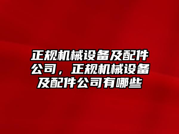 正規(guī)機械設備及配件公司，正規(guī)機械設備及配件公司有哪些