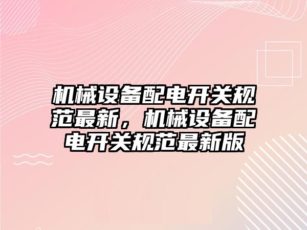 機械設(shè)備配電開關(guān)規(guī)范最新，機械設(shè)備配電開關(guān)規(guī)范最新版