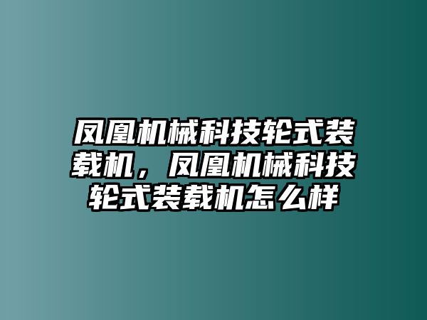 鳳凰機(jī)械科技輪式裝載機(jī)，鳳凰機(jī)械科技輪式裝載機(jī)怎么樣