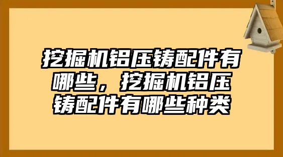 挖掘機鋁壓鑄配件有哪些，挖掘機鋁壓鑄配件有哪些種類