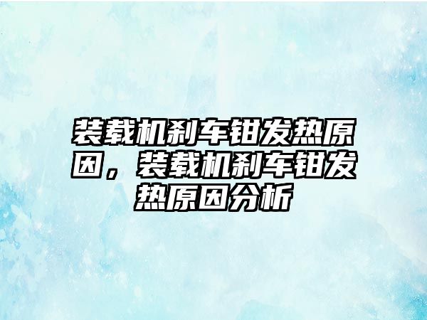 裝載機(jī)剎車鉗發(fā)熱原因，裝載機(jī)剎車鉗發(fā)熱原因分析