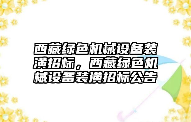 西藏綠色機械設(shè)備裝潢招標，西藏綠色機械設(shè)備裝潢招標公告