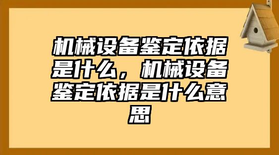 機(jī)械設(shè)備鑒定依據(jù)是什么，機(jī)械設(shè)備鑒定依據(jù)是什么意思