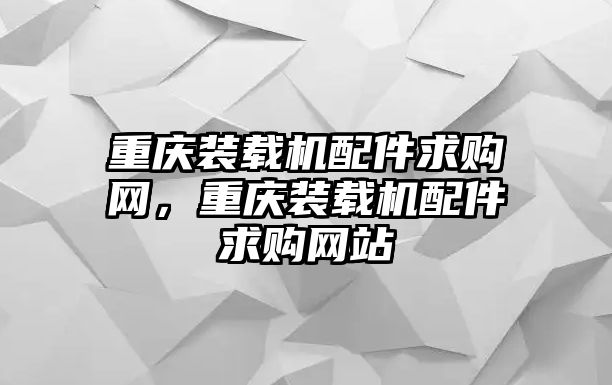 重慶裝載機配件求購網(wǎng)，重慶裝載機配件求購網(wǎng)站