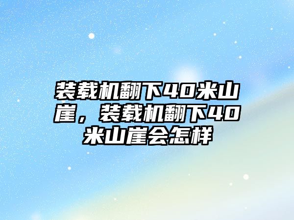 裝載機翻下40米山崖，裝載機翻下40米山崖會怎樣