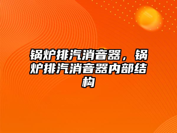 鍋爐排汽消音器，鍋爐排汽消音器內(nèi)部結(jié)構(gòu)