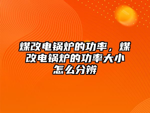 煤改電鍋爐的功率，煤改電鍋爐的功率大小怎么分辨