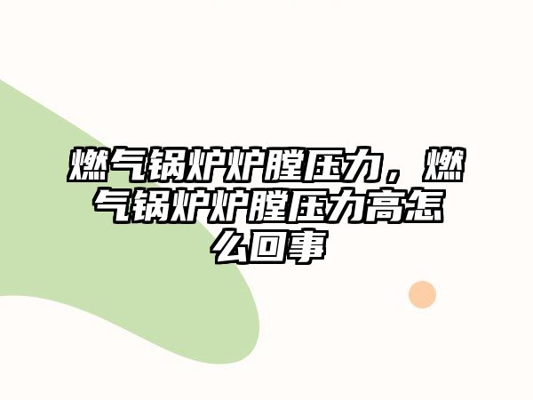 燃?xì)忮仩t爐膛壓力，燃?xì)忮仩t爐膛壓力高怎么回事