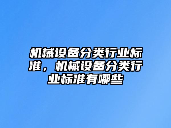 機(jī)械設(shè)備分類行業(yè)標(biāo)準(zhǔn)，機(jī)械設(shè)備分類行業(yè)標(biāo)準(zhǔn)有哪些