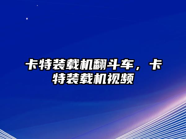 卡特裝載機(jī)翻斗車，卡特裝載機(jī)視頻