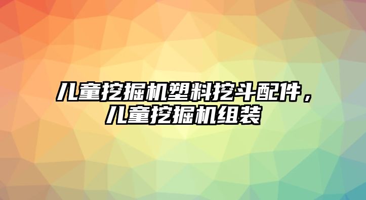 兒童挖掘機(jī)塑料挖斗配件，兒童挖掘機(jī)組裝