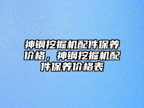 神鋼挖掘機配件保養(yǎng)價格，神鋼挖掘機配件保養(yǎng)價格表