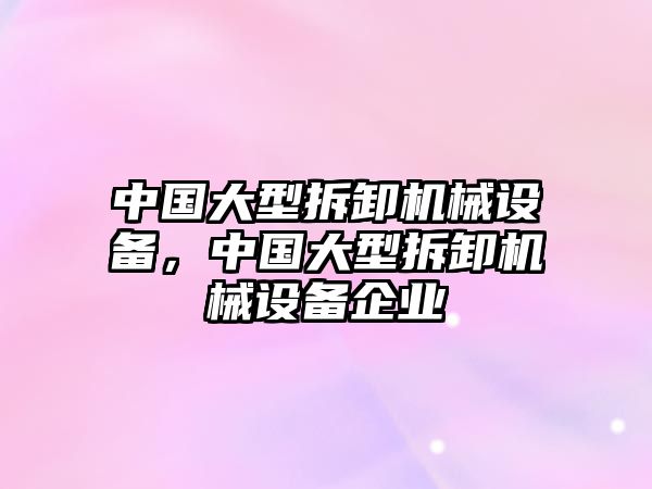 中國大型拆卸機械設(shè)備，中國大型拆卸機械設(shè)備企業(yè)