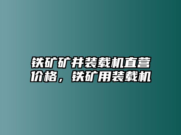 鐵礦礦井裝載機(jī)直營價格，鐵礦用裝載機(jī)