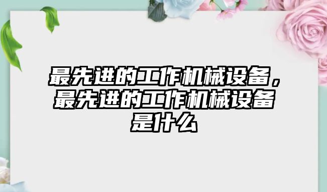 最先進的工作機械設(shè)備，最先進的工作機械設(shè)備是什么