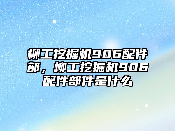 柳工挖掘機(jī)906配件部，柳工挖掘機(jī)906配件部件是什么